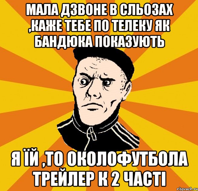 Мала дзвоне в сльозах ,каже тебе по телеку як бандюка показують Я їй ,то Околофутбола трейлер к 2 часті