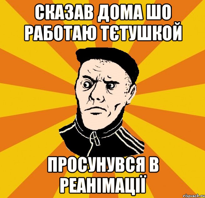 Сказав дома шо работаю тєтушкой Просунувся в реанімації