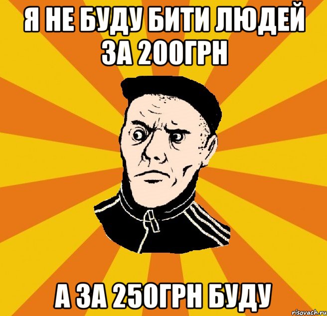 я не буду бити людей за 200грн а за 250грн буду, Мем Типовий Титушка