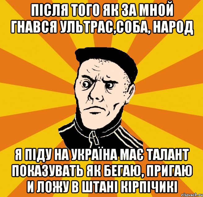 після того як за мной гнався ультрас,соба, народ я піду на україна має талант показувать як бегаю, пригаю и ложу в штані кірпічикі, Мем Типовий Титушка