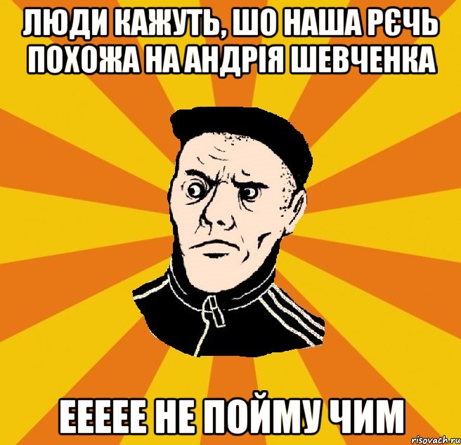 Люди кажуть, шо наша рєчь похожа на Андрія Шевченка Еееее не пойму чим