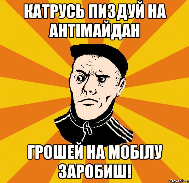 Катрусь пиздуй на антімайдан грошей на мобілу заробиш!, Мем Типовий Титушка