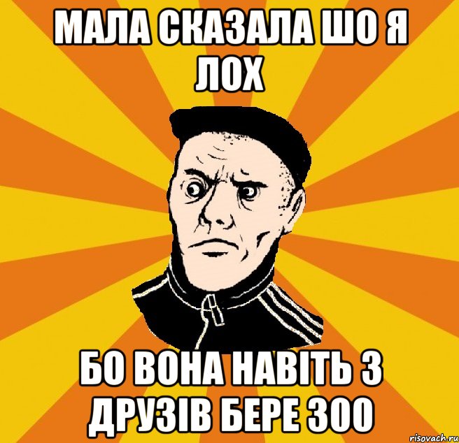 Мала сказала шо я лох бо вона навіть з друзів бере 300, Мем Типовий Титушка