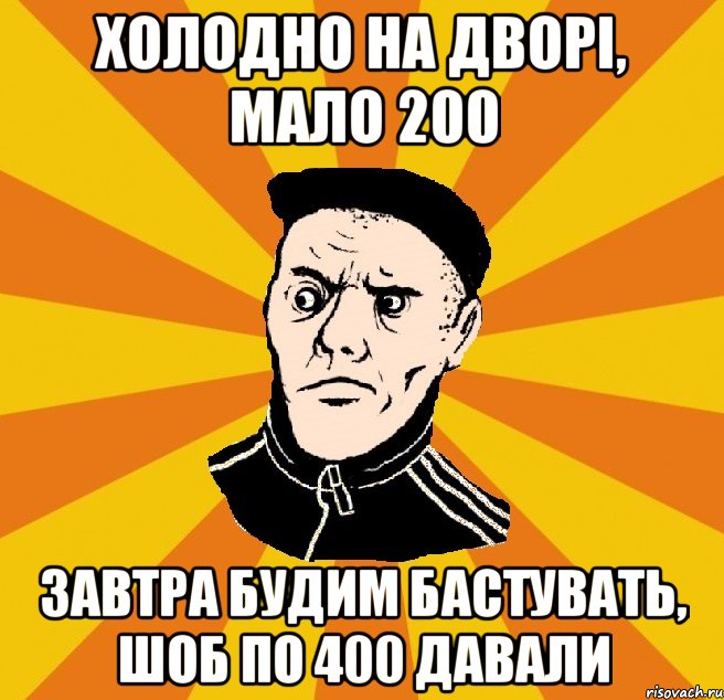 Холодно на дворі, мало 200 Завтра будим бастувать, шоб по 400 давали, Мем Типовий Титушка