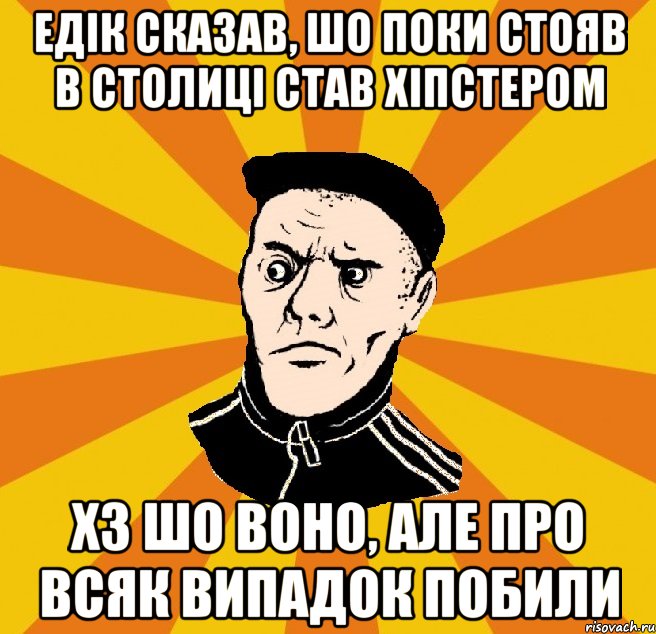 Едік сказав, шо поки стояв в столиці став хіпстером хз шо воно, але про всяк випадок побили, Мем Типовий Титушка