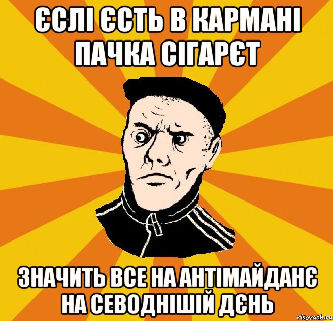 Єслі єсть в кармані пачка сігарєт значить все на антімайданє на севоднішій дєнь