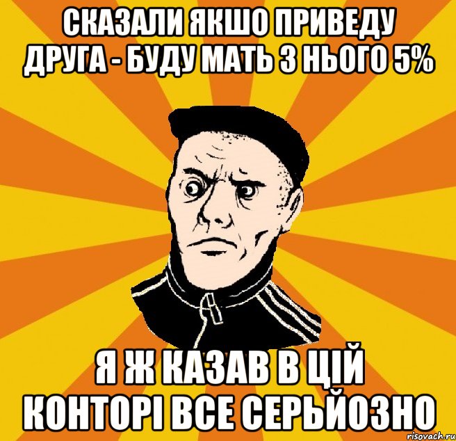 сказали якшо приведу друга - буду мать з нього 5% я ж казав в цій конторі все серьйозно, Мем Типовий Титушка