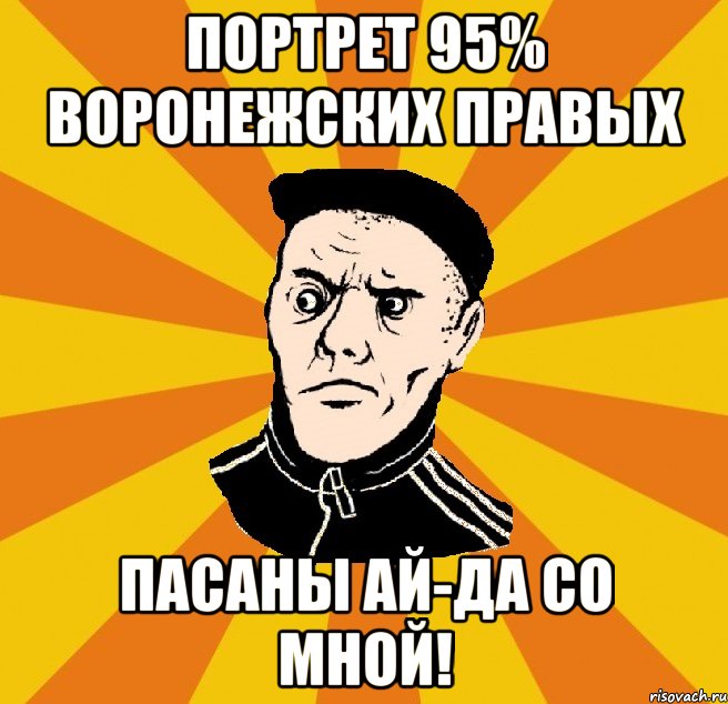 портрет 95% воронежских правых пасаны ай-да со мной!