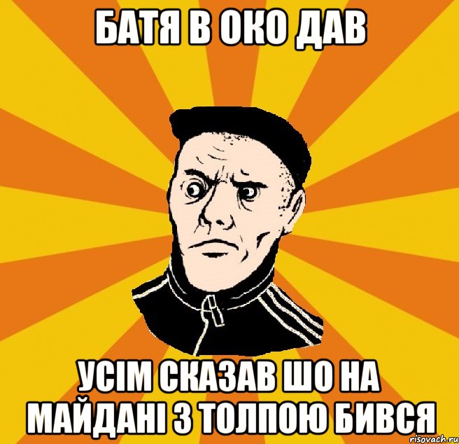 Батя в око дав Усім сказав шо на майдані з толпою бився