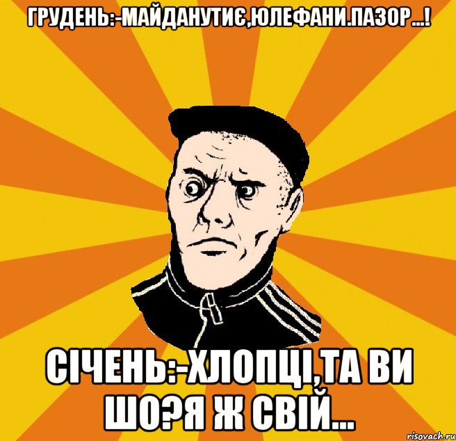 Грудень:-Майданутиє,Юлефани.Пазор...! Січень:-хлопці,та ви шо?я ж свій..., Мем Типовий Титушка