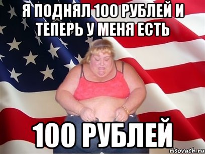 я поднял 100 рублей и теперь у меня есть 100 рублей, Мем Толстая американка