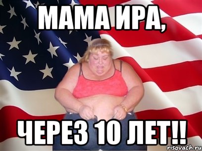 МАМА ИРА, ЧЕРЕЗ 10 ЛЕТ!!, Мем Толстая американка