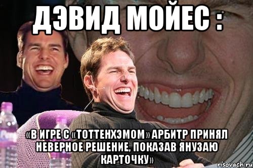 Дэвид Мойес : «В игре с «Тоттенхэмом» арбитр принял неверное решение, показав Янузаю карточку», Мем том круз