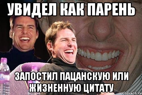 Увидел как парень Запостил пацанскую или жизненную цитату, Мем том круз