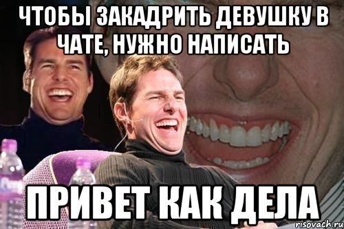 чтобы закадрить девушку в чате, нужно написать привет как дела, Мем том круз