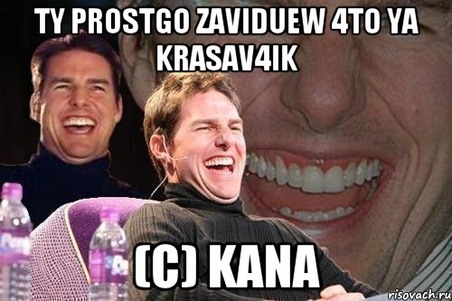 ty prostgo zaviduew 4to ya krasav4ik (c) Kana, Мем том круз