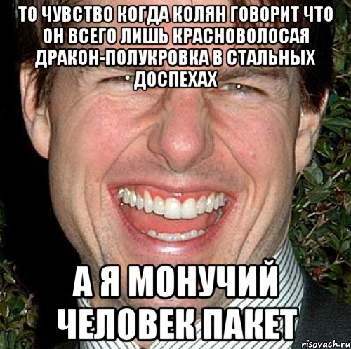 То чувство когда колян говорит что он всего лишь красноволосая дракон-полукровка в стальных доспехах А я монучий человек Пакет, Мем Том Круз