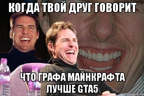 Когда твой друг говорит Что графа майнкрафта лучше Gta5, Мем том круз