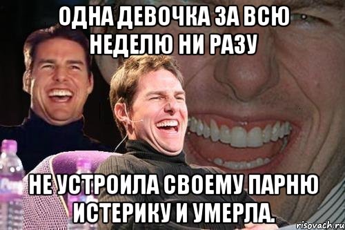 Одна девочка за всю неделю ни разу не устроила своему парню истерику и умерла., Мем том круз