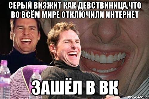 Серый визжит как девствиница,что во всём мире отключили интернет зашёл в ВК, Мем том круз