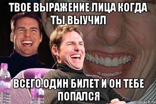 ТВОЕ ВЫРАЖЕНИЕ ЛИЦА КОГДА ТЫ ВЫУЧИЛ ВСЕГО ОДИН БИЛЕТ И ОН ТЕБЕ ПОПАЛСЯ, Мем том круз