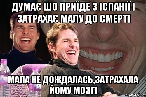 думає шо приїде з іспанії і затрахає малу до смерті мала не дождалась,затрахала йому мозгі, Мем том круз