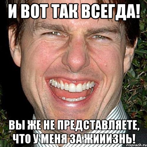 И вот так всегда! Вы же не представляете, что у меня за жииизнь!, Мем Том Круз