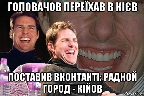 Головачов переїхав в Кієв Поставив вконтакті: Радной город - Кійов, Мем том круз