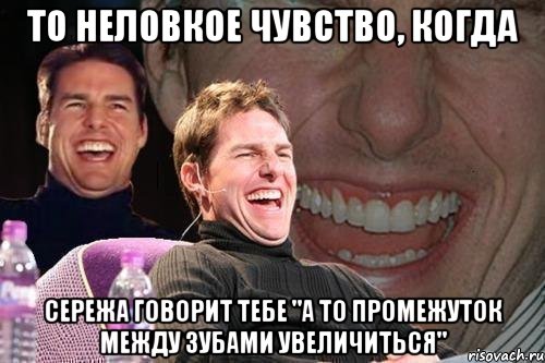 то неловкое чувство, когда Сережа говорит тебе "а то промежуток между зубами увеличиться", Мем том круз