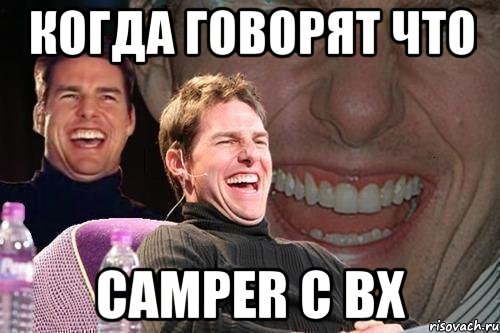 КОГДА ГОВОРЯТ ЧТО CAMPER С ВХ, Мем том круз