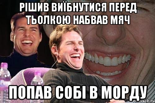 рішив виїбнутися перед тьолкою набвав мяч попав собі в морду, Мем том круз