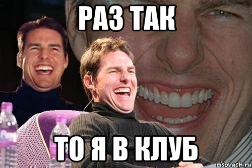 Раз так То я в клуб, Мем том круз