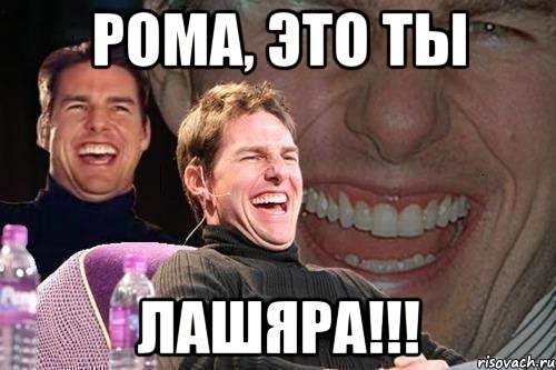 Рома, это ты ЛАШЯРА!!!, Мем том круз