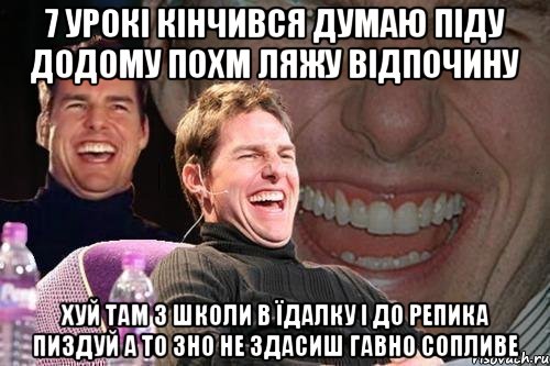 7 урокі кінчивсЯ думаю піду додому похм ляжу відпочину хуй там з школи в їдалку і до репика пиздуй а то ЗНО не здасиш гавно сопливе, Мем том круз