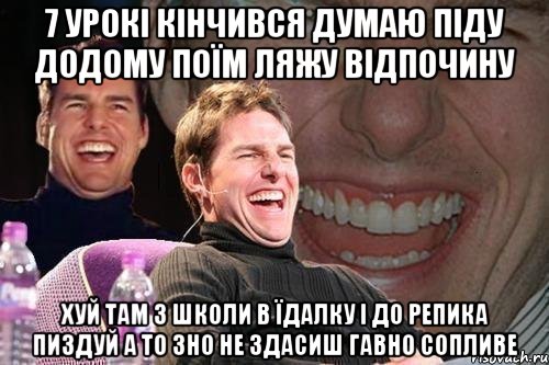 7 урокі кінчивсЯ думаю піду додому поїм ляжу відпочину хуй там з школи в їдалку і до репика пиздуй а то ЗНО не здасиш гавно сопливе, Мем том круз