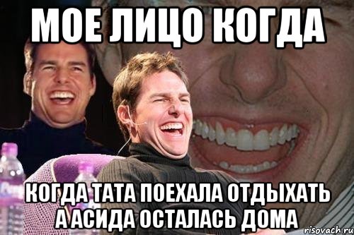 Мое лицо когда Когда Тата поехала отдыхать а Асида осталась дома, Мем том круз