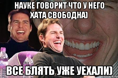 науке говорит что у него хата свободна) все блять уже уехали), Мем том круз