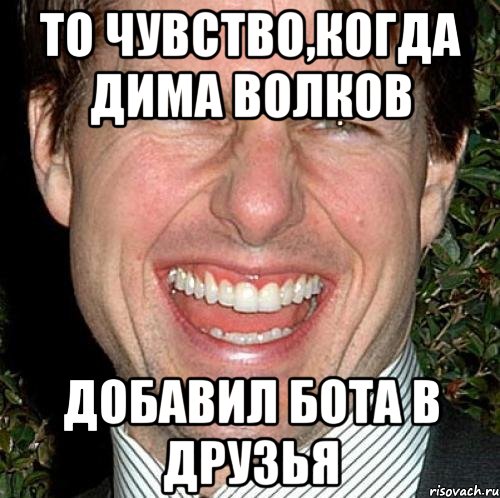 ТО ЧУВСТВО,КОГДА ДИМА ВОЛКОВ ДОБАВИЛ БОТА В ДРУЗЬЯ, Мем Том Круз