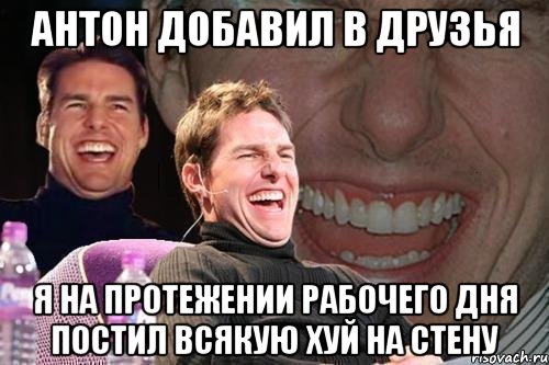 Антон добавил в друзья Я на протежении рабочего дня постил всякую хуй на стену, Мем том круз