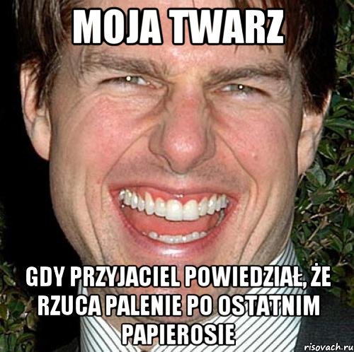 moja twarz gdy przyjaciel powiedział, że rzuca palenie po ostatnim papierosie, Мем Том Круз