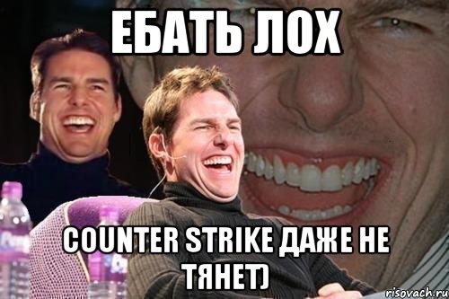 Ебать лох counter strike даже не тянет), Мем том круз