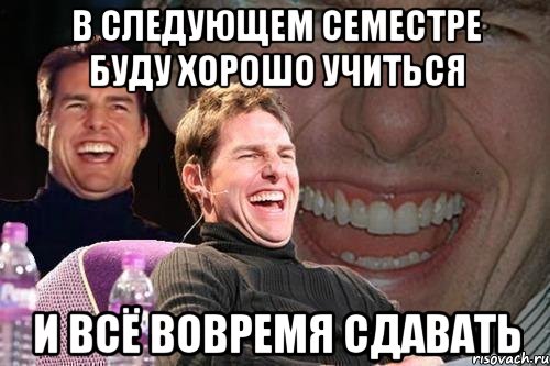 в следующем семестре буду хорошо учиться и всё вовремя сдавать, Мем том круз