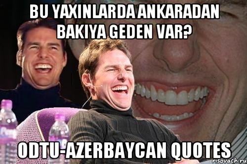 bu yaxinlarda Ankaradan Bakiya geden var? ODTU-Azerbaycan quotes, Мем том круз