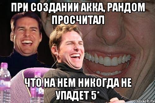 При создании акка, рандом просчитал что на нем никогда не упадет 5*, Мем том круз