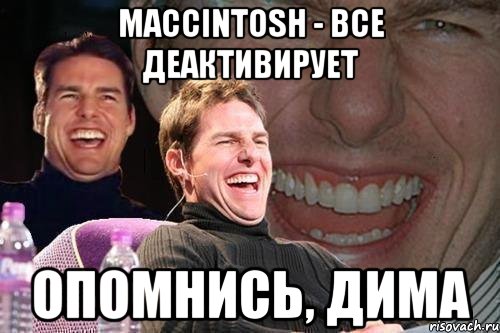 Maccintosh - все деактивирует Опомнись, Дима, Мем том круз