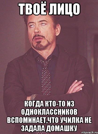 Твоё лицо Когда кто-то из одноклассников вспоминает,что училка не задала домашку, Мем твое выражение лица