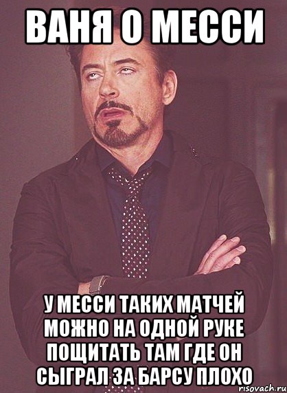 Ваня о Месси У месси таких матчей можно на одной руке пощитать там где он сыграл за барсу плохо, Мем твое выражение лица