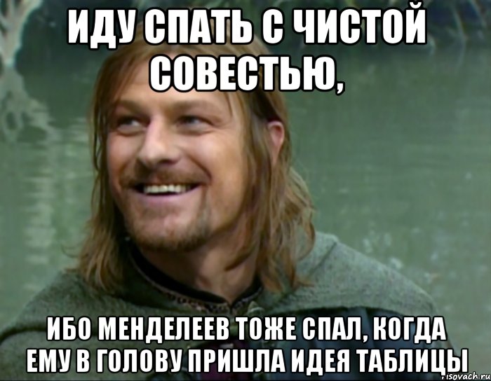 иду спать с чистой совестью, ибо менделеев тоже спал, когда ему в голову пришла идея таблицы, Мем Тролль Боромир