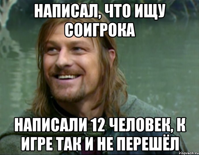 написал, что ищу соигрока написали 12 человек, к игре так и не перешёл