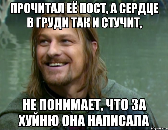 прочитал её пост, а сердце в груди так и стучит, не понимает, что за хуйню она написала